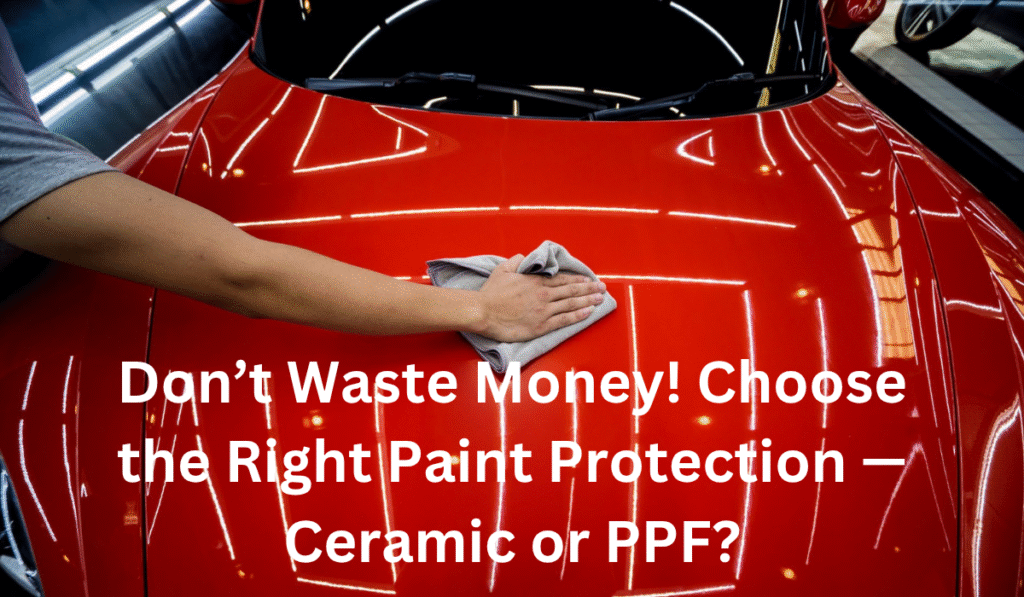 Don’t Waste Money! Choose the Right Paint Protection — Ceramic or PPF?